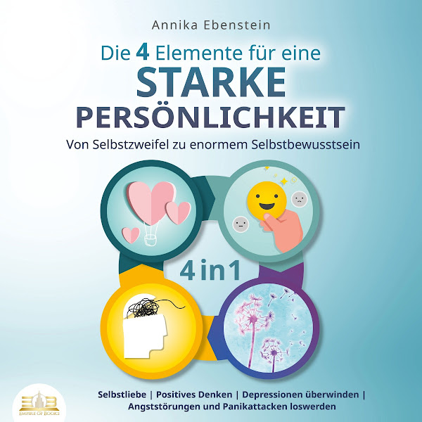 Die 4 Elemente für eine starke Persönlichkeit - Von Selbstzweifel zu enormem Selbstbewusstsein: Selbstliebe / Positives Denken / Depressionen überwinden / Angststörungen und Panikattacken loswerden