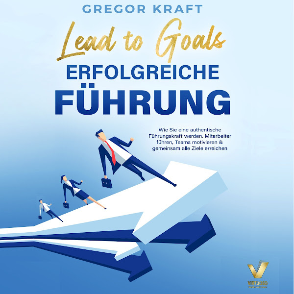Erfolgreiche Führung - Lead to goals: Wie Sie eine authentische Führungskraft werden. Mitarbeiter führen, Teams motivieren & gemeinsam alle Ziele erreichen