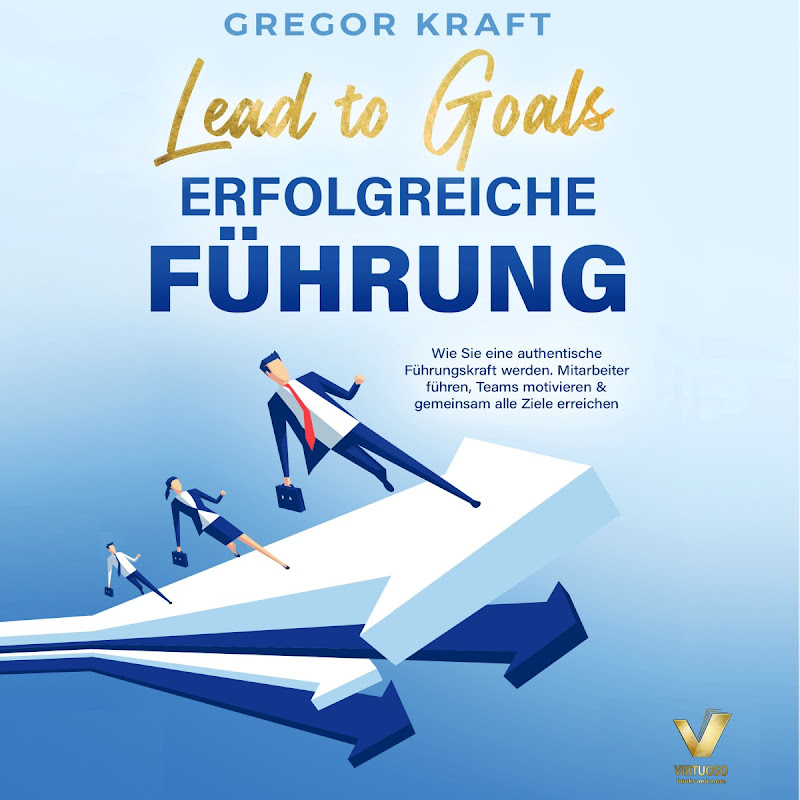 Erfolgreiche Führung - Lead to goals: Wie Sie eine authentische Führungskraft werden. Mitarbeiter führen, Teams motivieren & gemeinsam alle Ziele erreichen